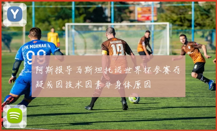 阿斯报导马斯坦托诺世界杯参赛存疑或因技术因素非身体原因