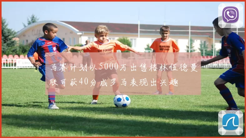 马赛计划以5000万出售格林伍德曼联可获40分成罗马表现出兴趣