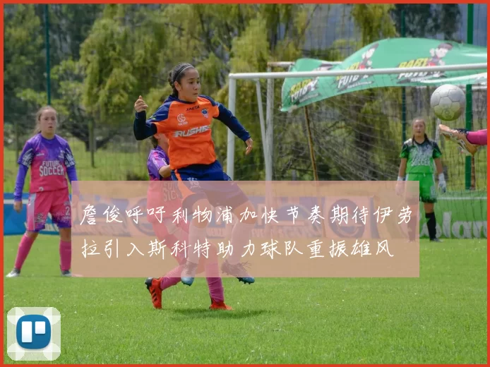 詹俊呼吁利物浦加快节奏期待伊劳拉引入斯科特助力球队重振雄风