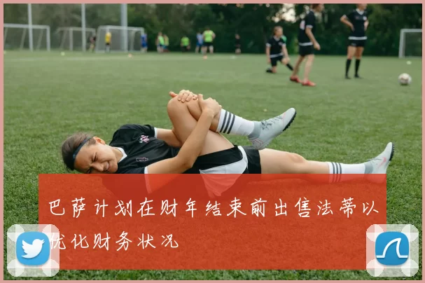 巴萨计划在财年结束前出售法蒂以优化财务状况